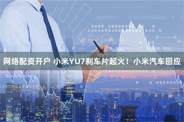网络配资开户 小米YU7刹车片起火！小米汽车回应