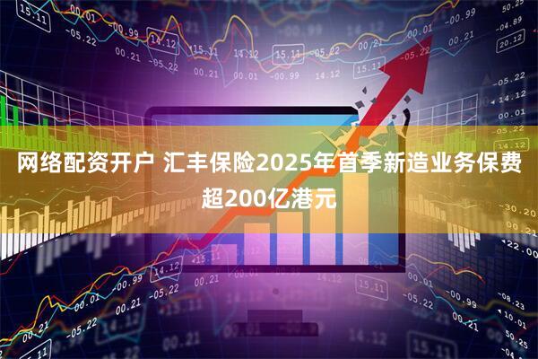 网络配资开户 汇丰保险2025年首季新造业务保费超200亿港元