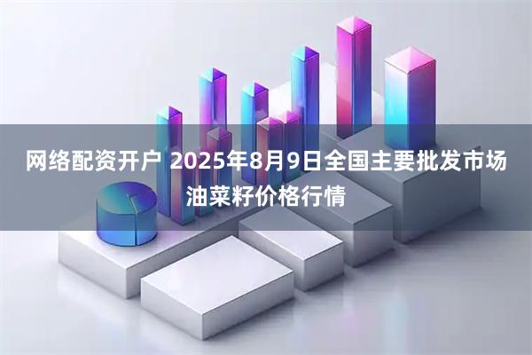 网络配资开户 2025年8月9日全国主要批发市场油菜籽价格行情