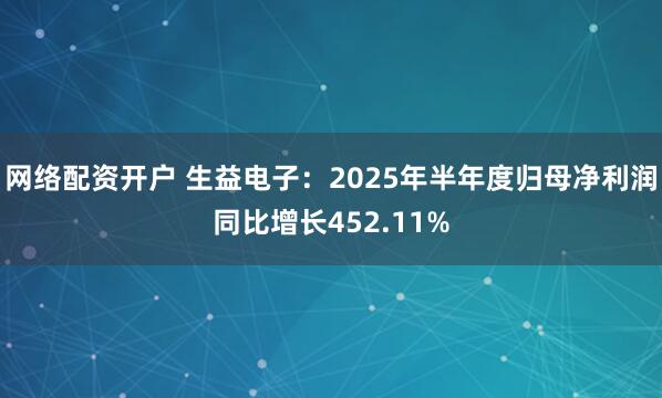 网络配资开户 生益电子:2025年半年度归母净利润同比增长452.11%