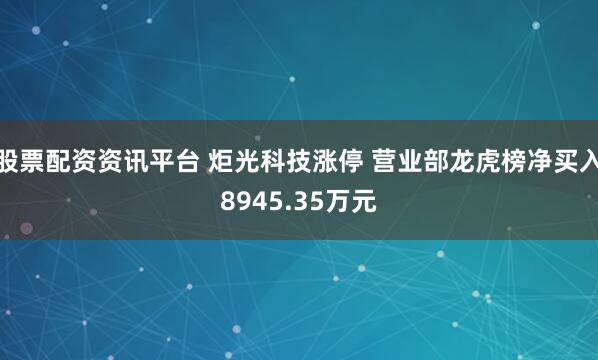 股票配资资讯平台 炬光科技涨停 营业部龙虎榜净买入8945.35万元