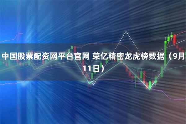 中国股票配资网平台官网 荣亿精密龙虎榜数据(9月11日)