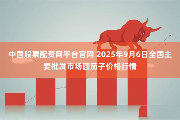 中国股票配资网平台官网 2025年9月6日全国主要批发市场圆茄子价格行情