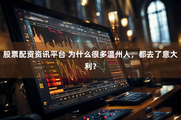 股票配资资讯平台 为什么很多温州人，都去了意大利？