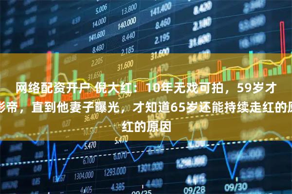 网络配资开户 倪大红：10年无戏可拍，59岁才封影帝，直到他妻子曝光，才知道65岁还能持续走红的原因