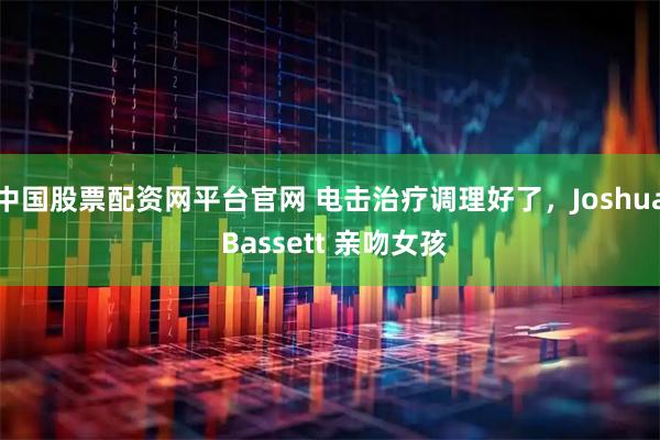 中国股票配资网平台官网 电击治疗调理好了，Joshua Bassett 亲吻女孩