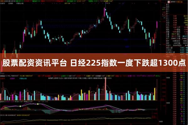 股票配资资讯平台 日经225指数一度下跌超1300点