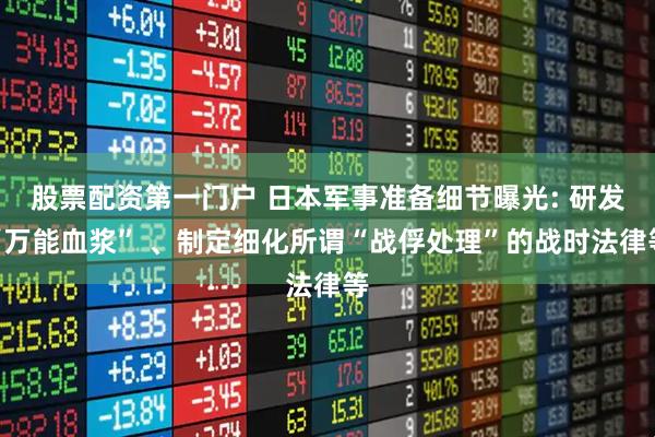 股票配资第一门户 日本军事准备细节曝光: 研发“万能血浆” 、制定细化所谓“战俘处理”的战时法律等