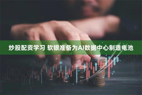 炒股配资学习 软银准备为AI数据中心制造电池
