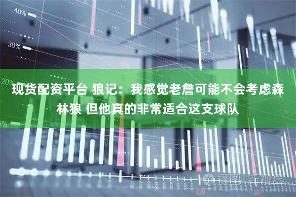 现货配资平台 狼记：我感觉老詹可能不会考虑森林狼 但他真的非常适合这支球队